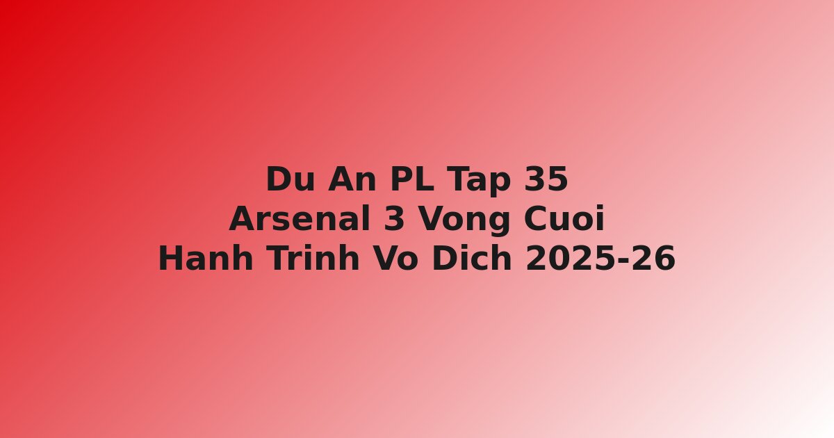 D? án Premier League T?p 35: Arsenal 3 Vòng Cu?i — Hành Trình Chinh Ph?c Ng?i V? ??ch Sau 22 N?m